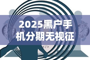 2025黑户手机分期无视征信秒过