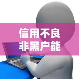 信用不良非黑户能借网贷吗