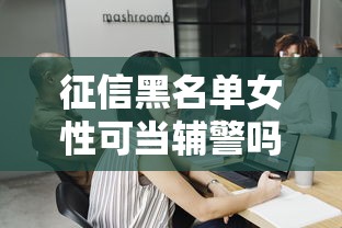 征信黑名单女性可当辅警吗