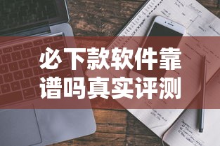 必下款软件靠谱吗真实评测与避坑指南