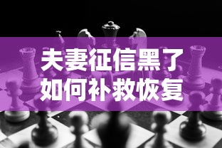 夫妻征信黑了如何补救恢复