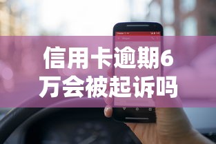 信用卡逾期6万会被起诉吗