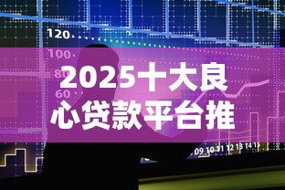 2025十大良心贷款平台推荐
