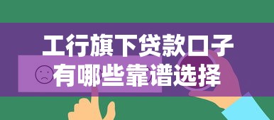 工行旗下贷款口子有哪些靠谱选择