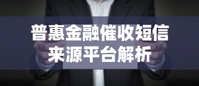 普惠金融催收短信来源平台解析