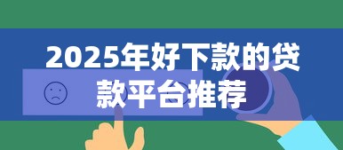2025年好下款的贷款平台推荐