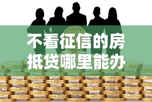 不看征信的房抵贷哪里能办