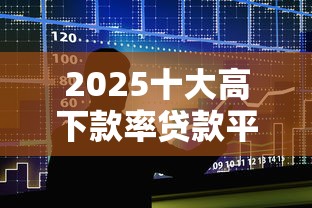 2025十大高下款率贷款平台推荐