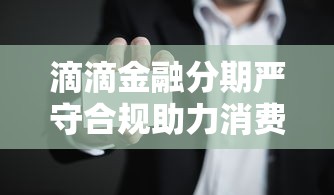 滴滴金融分期严守合规助力消费升级
