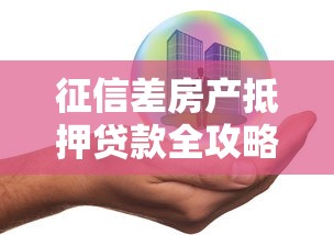 征信差房产抵押贷款全攻略