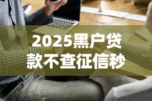 2025黑户贷款不查征信秒批口子