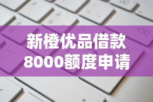 新橙优品借款8000额度申请攻略