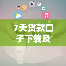 7天贷款口子下载及申请攻略