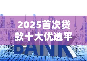 2025首次贷款十大优选平台