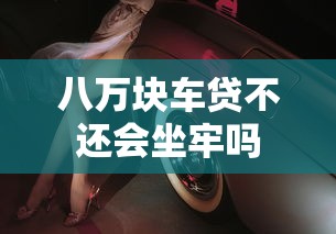 八万块车贷不还会坐牢吗