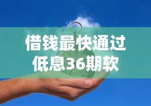 借钱最快通过低息36期软件推荐