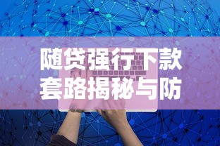 随贷强行下款套路揭秘与防范指南