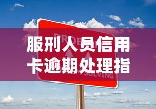 服刑人员信用卡逾期处理指南