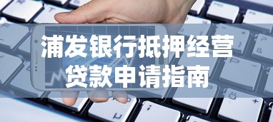 浦发银行抵押经营贷款申请指南