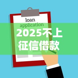 2025不上征信借款平台推荐