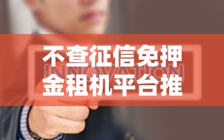 不查征信免押金租机平台推荐