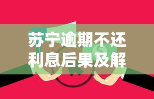 苏宁逾期不还利息后果及解决办法