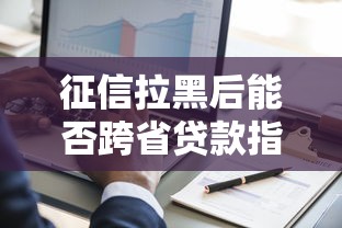 征信拉黑后能否跨省贷款指南