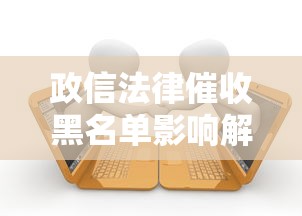 政信法律催收黑名单影响解析