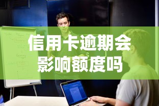 信用卡逾期会影响额度吗