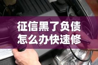 征信黑了负债怎么办快速修复指南