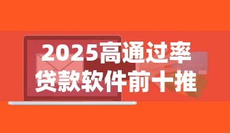 2025高通过率贷款软件前十推荐