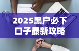 2025黑户必下口子最新攻略
