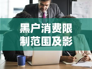 黑户消费限制范围及影响分析