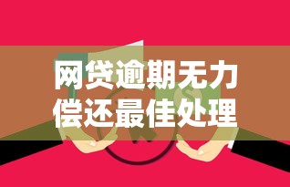 网贷逾期无力偿还最佳处理办法