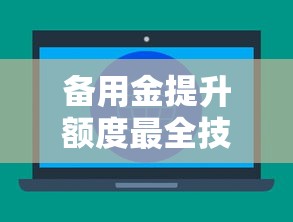 备用金提升额度最全技巧分享 备用金提升额度最全技巧分享