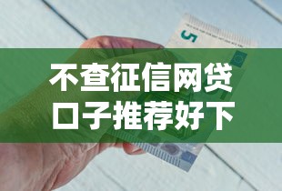 不查征信网贷口子推荐好下款