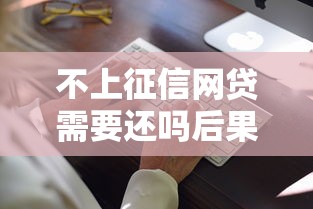 不上征信网贷需要还吗后果解析