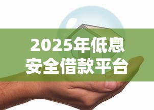 2025年低息安全借款平台推荐