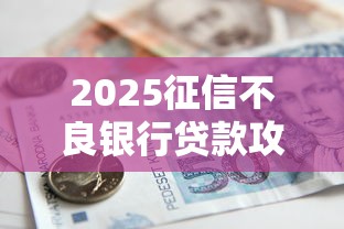 2025征信不良银行贷款攻略