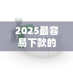 2025最容易下款的贷款平台推荐