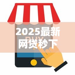 2025最新网贷秒下口子推荐