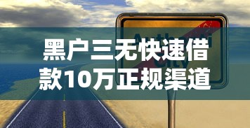 黑户三无快速借款10万正规渠道