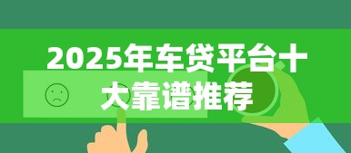 2025年车贷平台十大靠谱推荐 2025年车贷平台十大靠谱推荐
