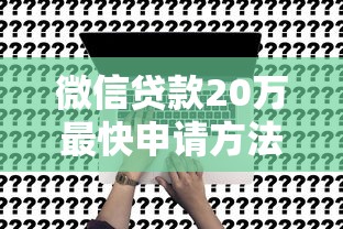 微信贷款20万最快申请方法