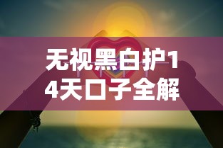 无视黑白护14天口子全解析