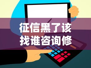征信黑了该找谁咨询修复方法