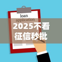 2025不看征信秒批小额贷款新口子