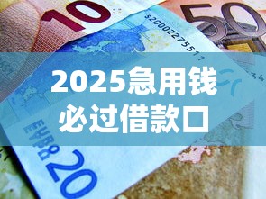 2025急用钱必过借款口子推荐