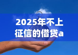 2025年不上征信的借贷app推荐