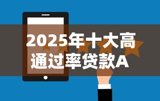2025年十大高通过率贷款APP推荐